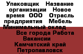 Упаковщик › Название организации ­ Новое время, ООО › Отрасль предприятия ­ Мебель › Минимальный оклад ­ 25 000 - Все города Работа » Вакансии   . Камчатский край,Петропавловск-Камчатский г.